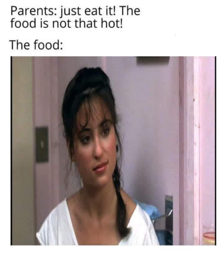 Parents: just eat it! The food is not that hot! The food: