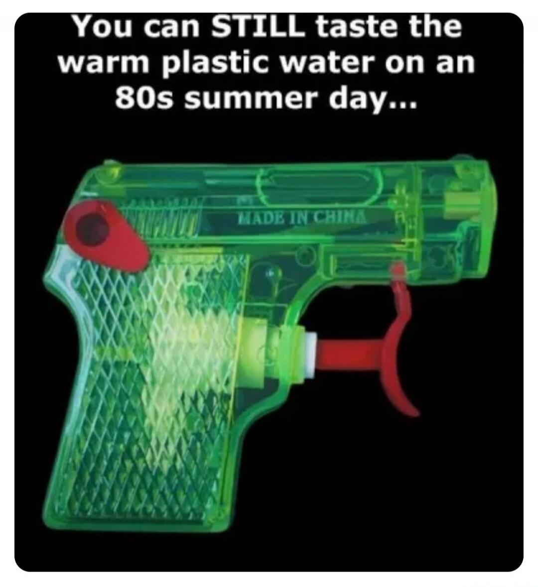 You can STILL taste the warm plastic water on an 80s summer day... MADE IN CHINA