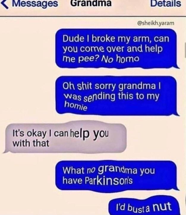 Messages Grandma Detalls sheikhyaram Eilmlmcil a YOu cot eo 1g a P Fbe s Oh shit sorry grandma Wags gending this to my homie Its okay can hel OB i Evith that p y