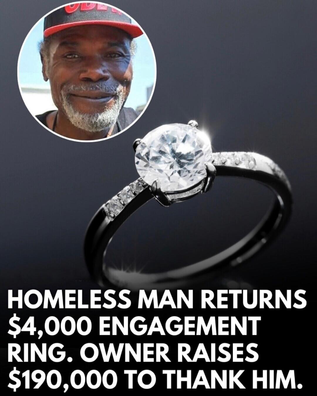 HOMLESS MAN RETURNS $4,000 ENGAGEMENT RING. OWNER RAISES $190,000 TO THANK HIM.