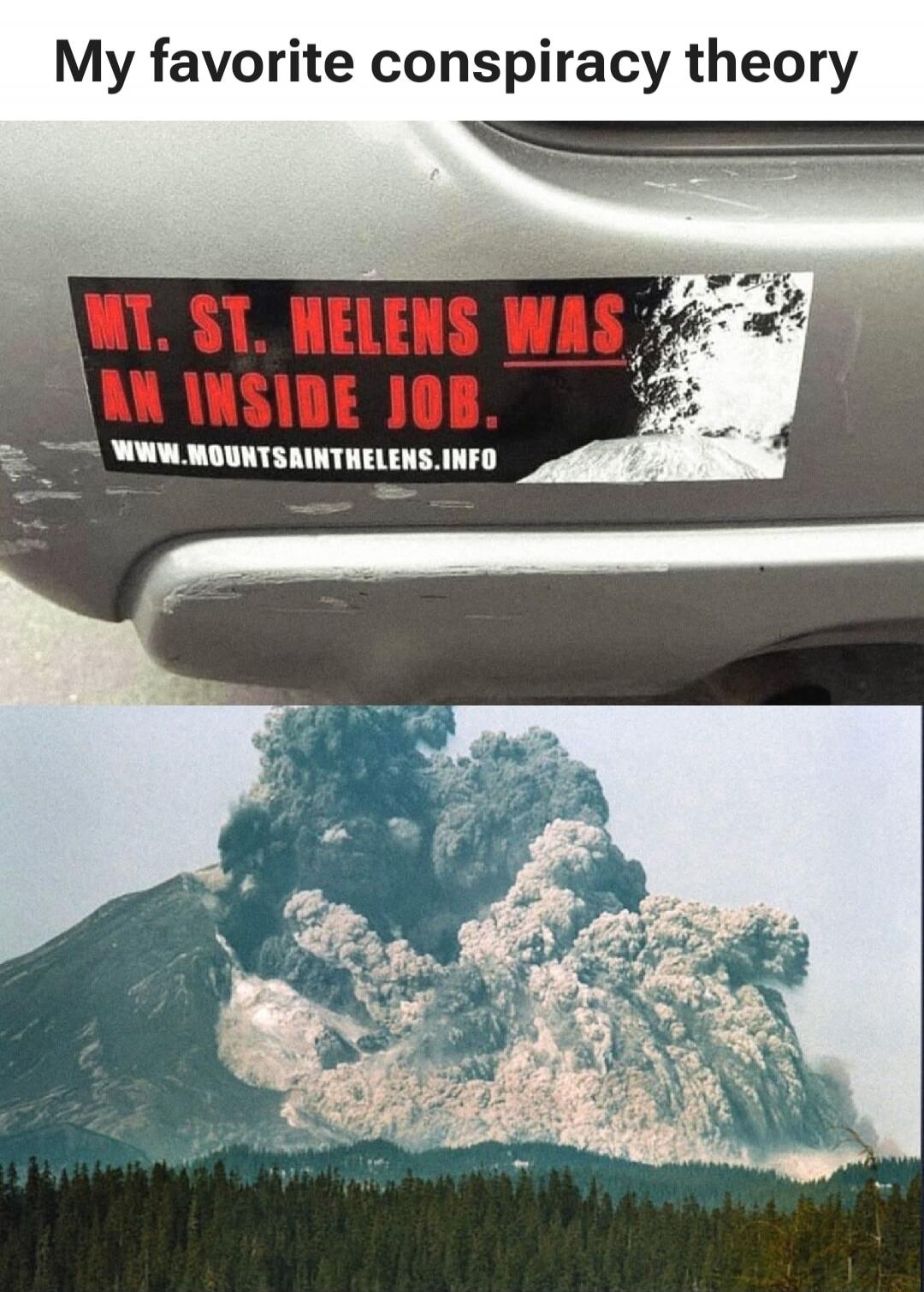 My favorite conspiracy theory
MT. ST. HELENS WAS AN INSIDE JOB.
www.mountainthelen s.info