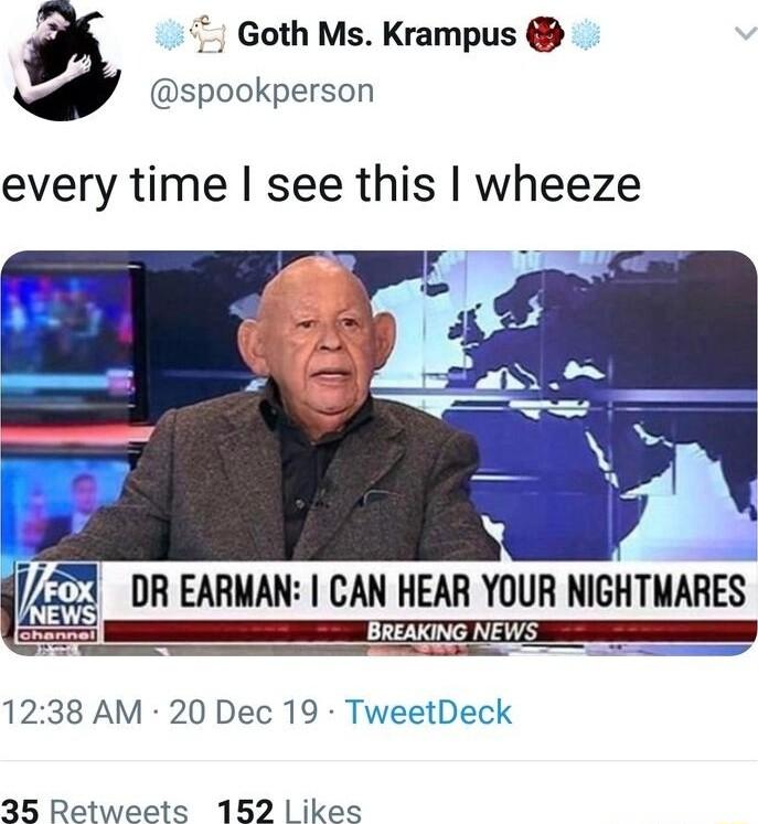 Goth Ms Krampus spookperson every time see this wheeze DR EARMAN CAN HEAR YOUR NIGHTMARES S L 1238 AM 20 Dec 19 TweetDeck 35 Retweets 152 ikes