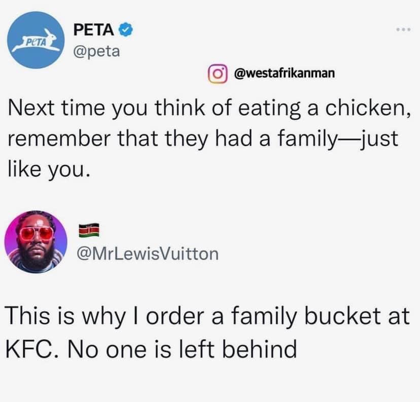 G westafrikanman Next time you think of eating a chicken remember that they had a familyjust like you MrLewisVuitton This is why order a family bucket at KFC No one is left behind