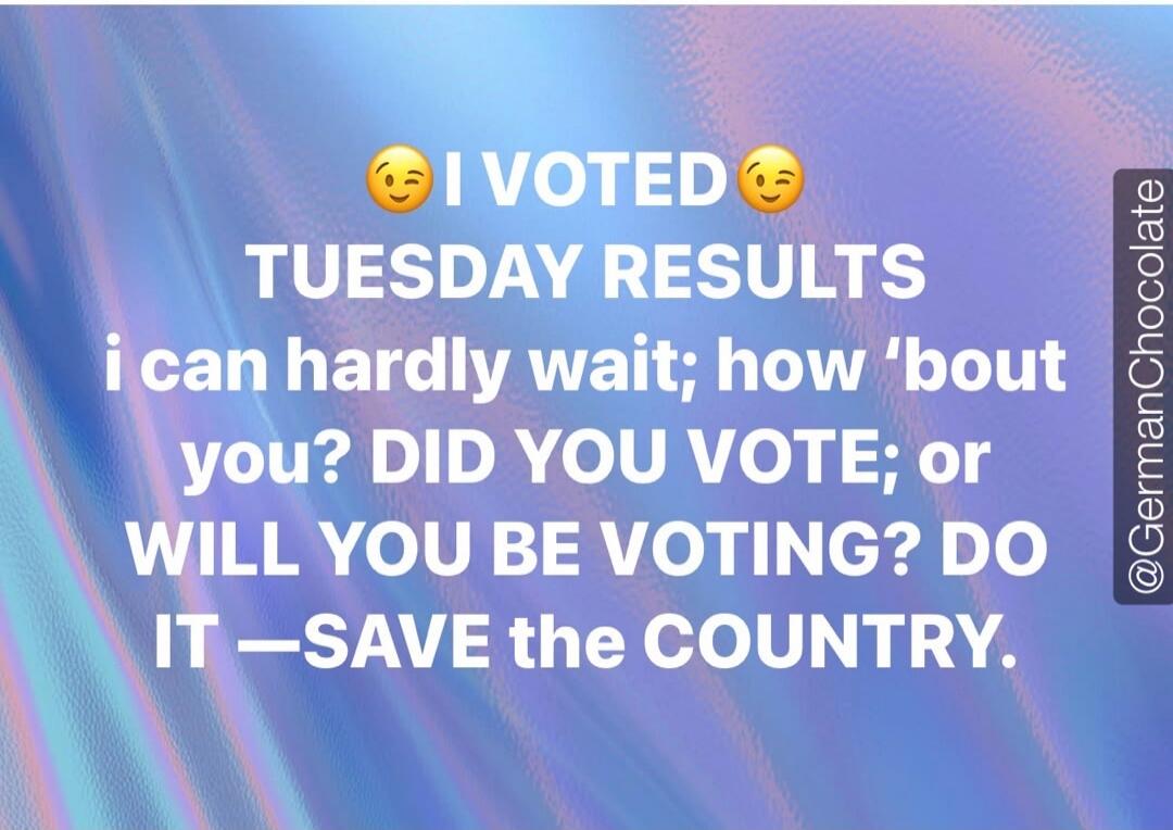 I VOTED TUESDAY RESULTS i can hardly wait; how 'bout you? DID YOU VOTE; or WILL YOU BE VOTING? DO IT - SAVE the COUNTRY.