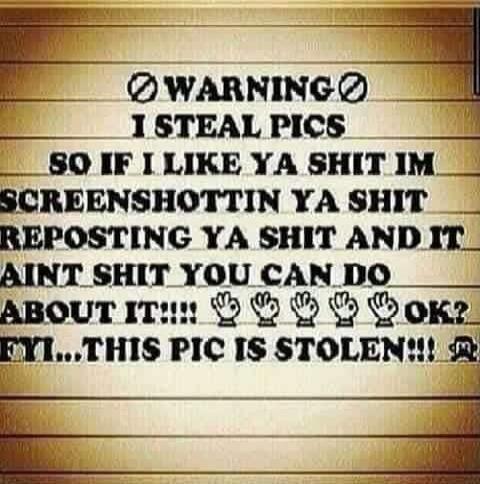 WARNING I STEAL PICS SO IF I LIKE YA SHIT IM SCREENSHOTIN YA SHIT REPOSTIN YA SHIT AND IT AINT SHIT YOU CAN DO ABOUT IT!!! FYI... THIS PIC IS STOLEN!!!