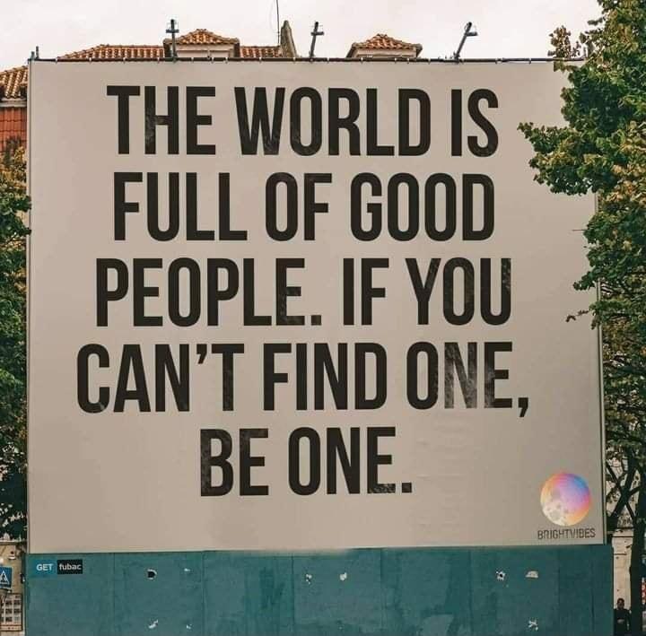 Lt THE WORLDIS FULLOFGOOD PEOPLE IFYOU CANT FIND ONE BEONE 3