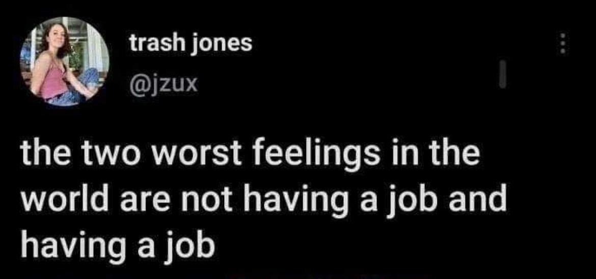 trash jones jzux the two worst feelings in the world are not having a job and having a job