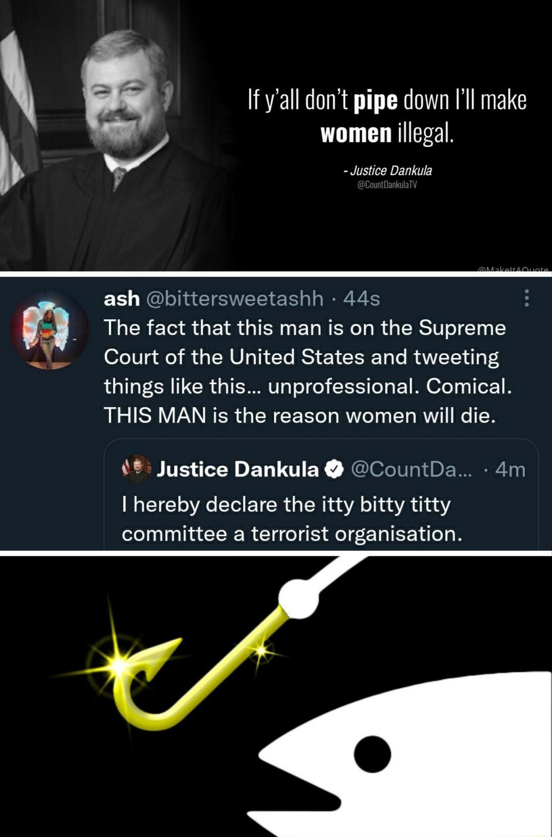 If yall dont pipe down Ill make women illegal l i Justco Dankula ash bittersweetashh 44s Q s s e e S e Court of the United States and tweeting things like this unprofessional Comical THIS MAN is the reason women will die Justice Dankula CountDa 4m I hereby declare the itty bitty titty committee a terrorist organisation