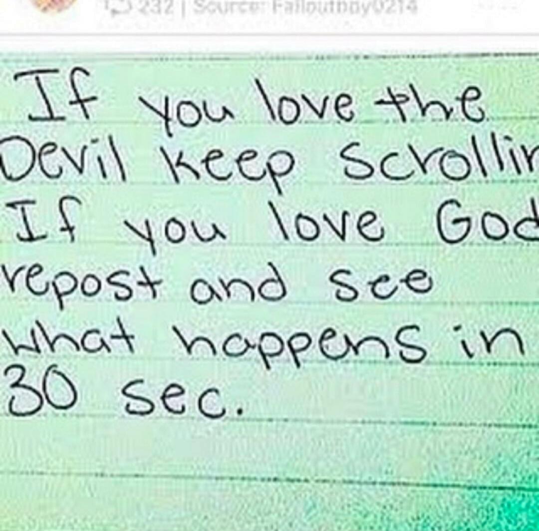 If you love the Devil keep scrolling
If you love God repost and see what happens in 30 sec.
