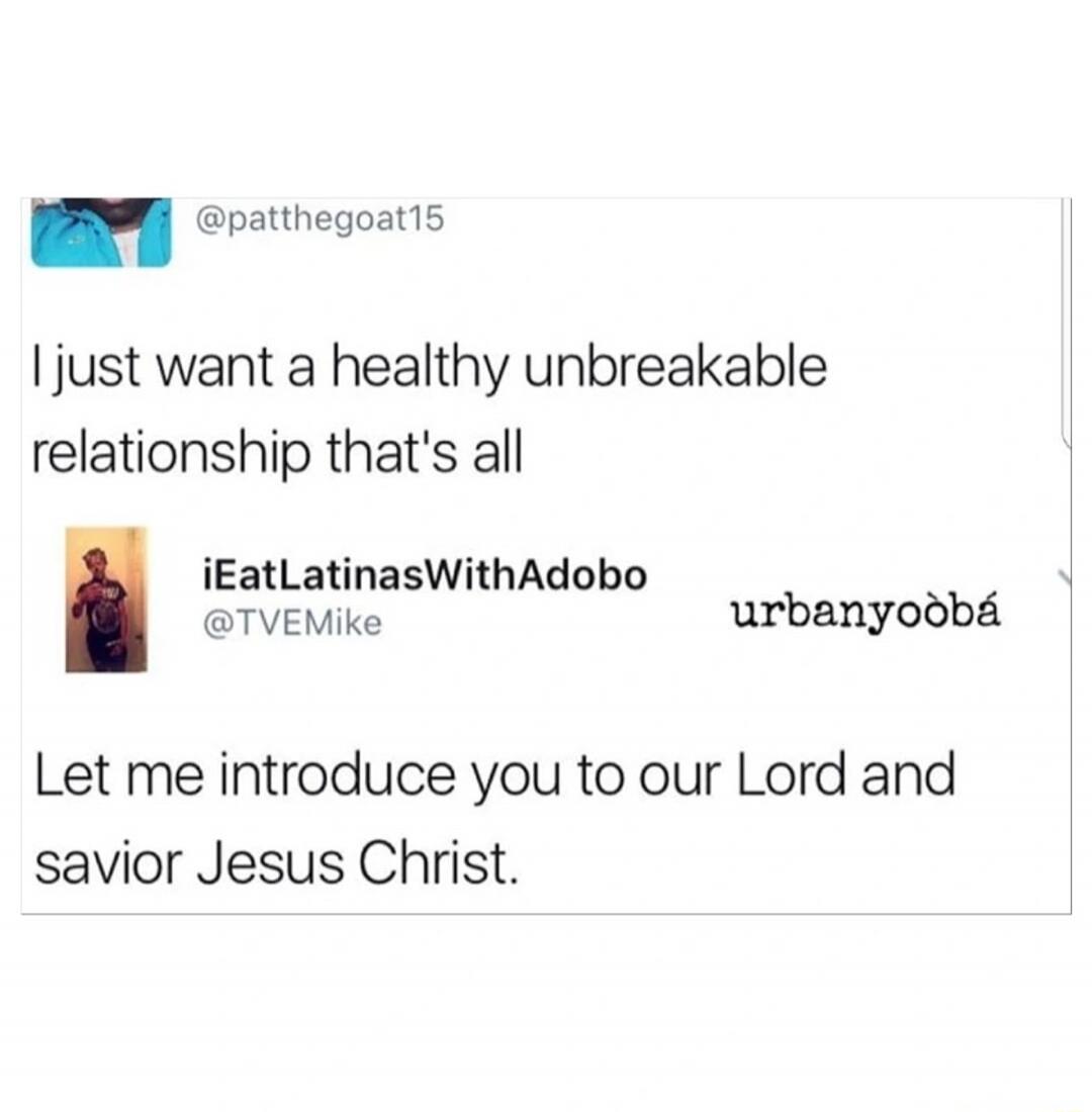 I just want a healthy unbreakable relationship that's all. Let me introduce you to our Lord and savior Jesus Christ.