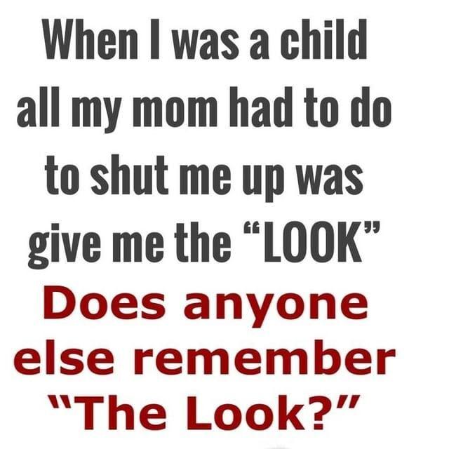 When was a child all my mom had to do to shut me up was give me the LOOK Does anyone else remember The Look