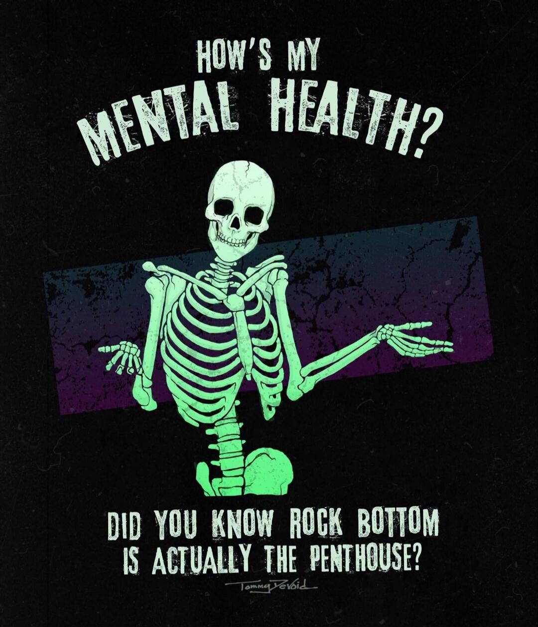 HOW'S MY MENTAL HEALTH? DID YOU KNOW ROCK BOTTOM IS ACTUALLY THE PENTHOUSE?