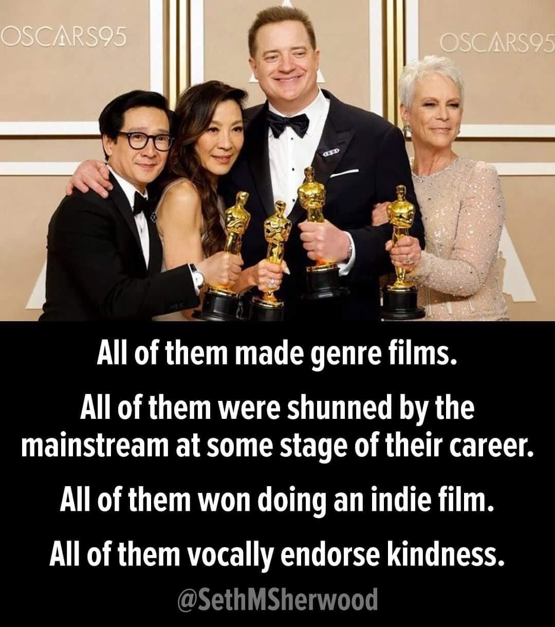 All of them were shunned by the mainstream at some stage of their career All of them won doing an indie film All of them vocally endorse kindness EAEGLN T