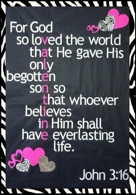 For God so loved the world that He gave His only begotten son so that whoever believes in Him shall have everlasting life. John 3:16