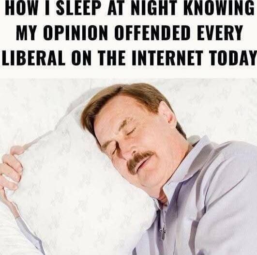 HOW I SLEEP AT NIGHT KNOWING MY OPINION OFFENDED EVERY LIBERAL ON THE INTERNET TODAY