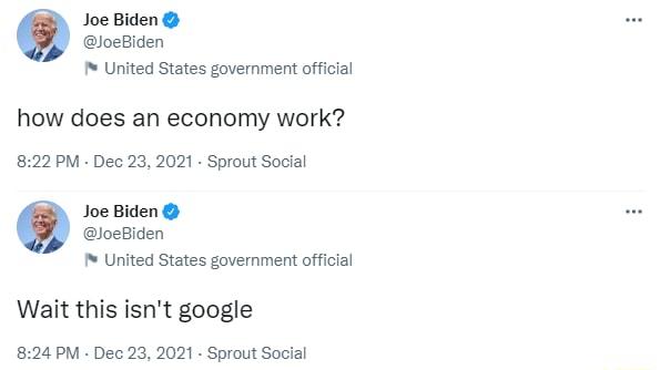 Joe Biden JoeBiden United States government official how does an economy work 822 PM Dec 23 2021 Sprout Social Joe Biden JoeBiden United States government official Wait this isnt google 824 PM Dec 23 2021 Sprout Social