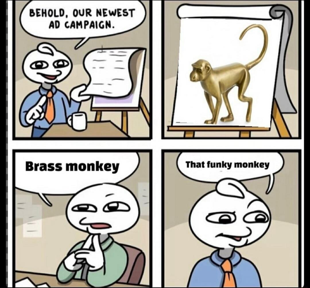 BEHOLD, OUR NEWEST AD CAMPAIGN. Brass monkey That funky monkey