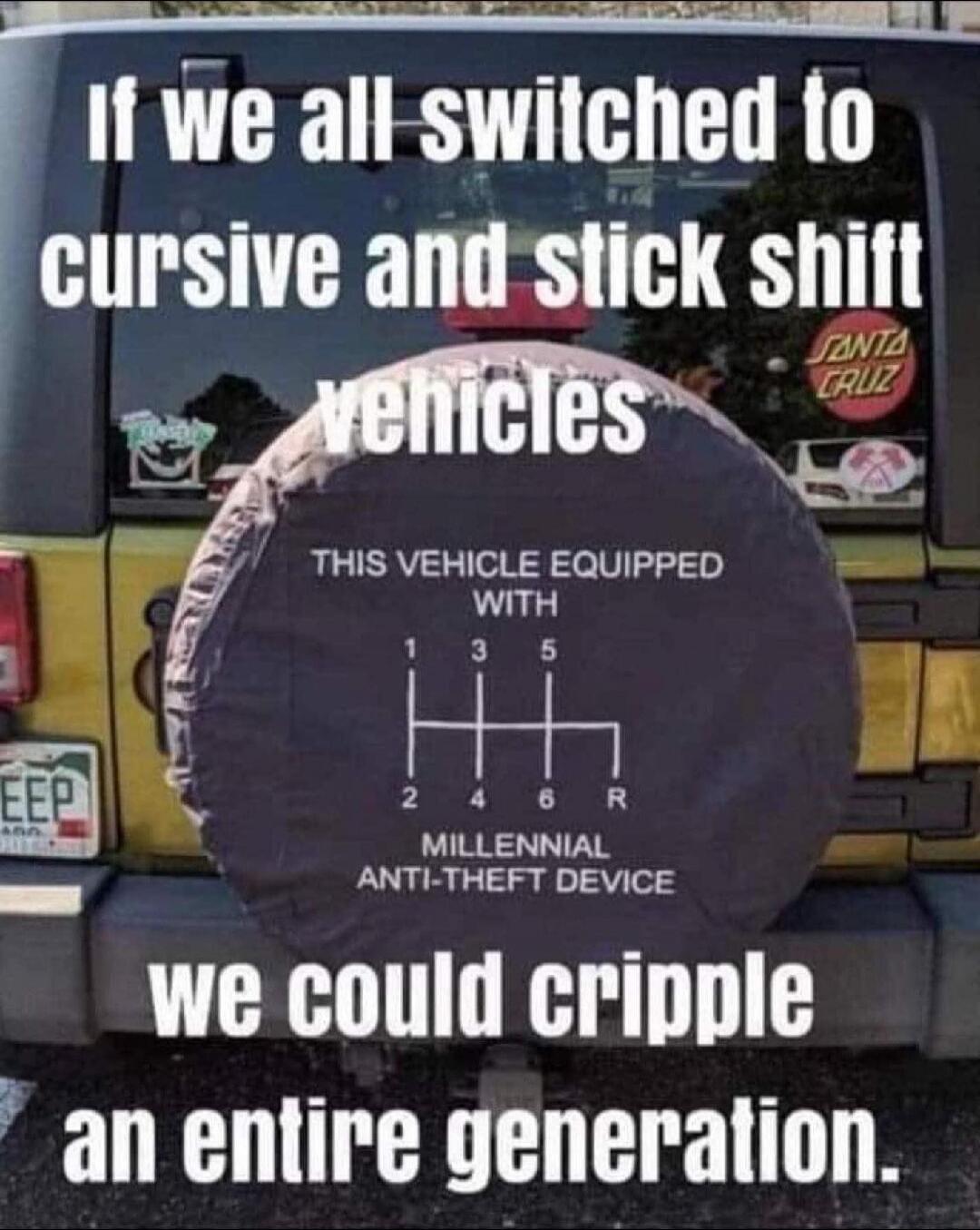 If we all switched to cursive and stick shift vehicles we could cripple an entire generation.