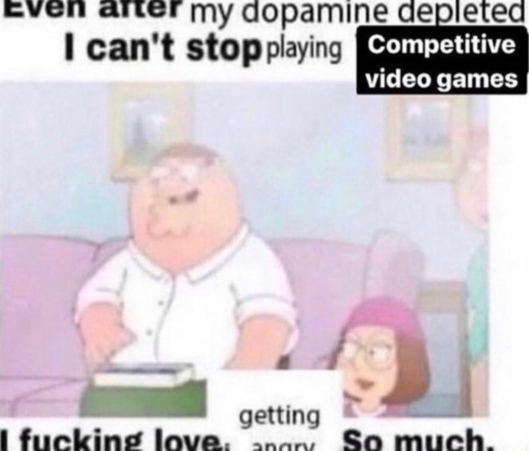 EvVen aitel my dopamine depleted cant stopplaying ECLEIUIY video games s getting IIIkIIE loave So much