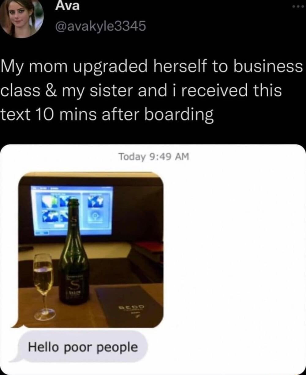 Ava My mom upgraded herself to business O LR WAS S CTarTale RETCTeITVTo R UGS text 10 mins after boarding Hello poor people