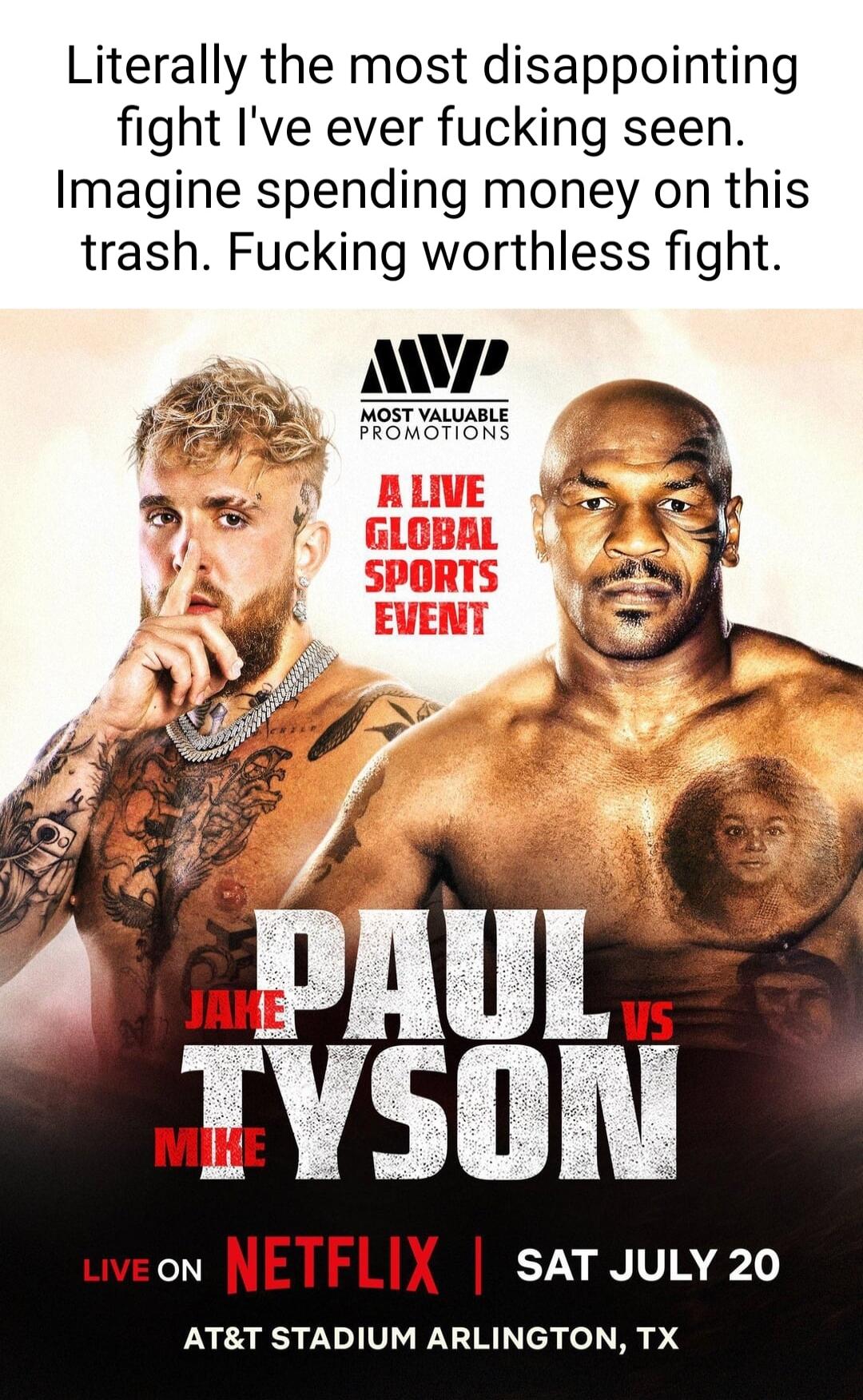 Literally the most disappointing fight Ive ever fucking seen Imagine spending money on this trash Fucking worthless fight AP WOSTVALUABLE FROMOTIONS wveon NETFLIX sAT JuLy 20 ATT STADIUM ARLINGTON TX