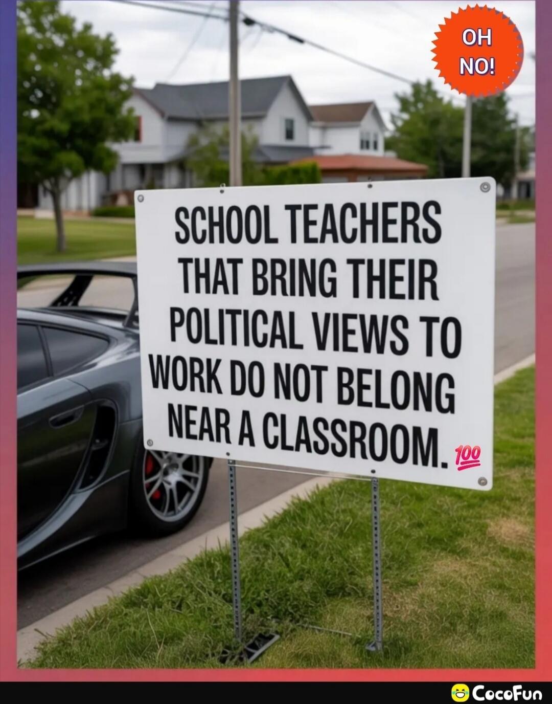 OH NO! SCHOоL TEACHERS THAT BRING THEIR POLITICAL VIEWS TO WORK DO NOT BELONG NEAR A CLASSROOM. 💯
