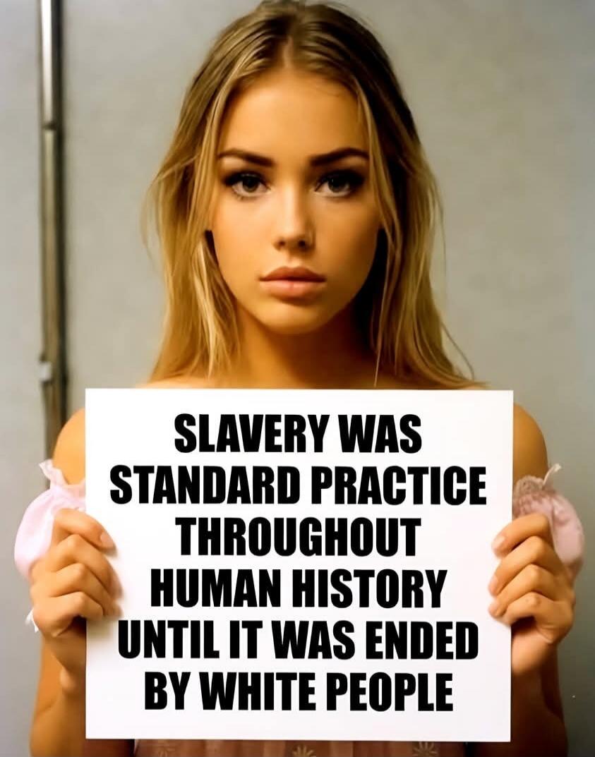 SLAVERY WAS STANDARD PRACTICE THROUGHOUT HUMAN HISTORY UNTIL IT WAS ENDED BY WHITE PEOPLE
