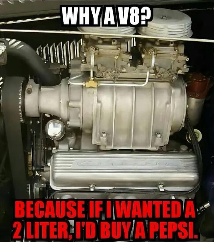 WHY A V8? BECAUSE IF I WANTED A 2 LITER, I'D BUY A PEPSI.