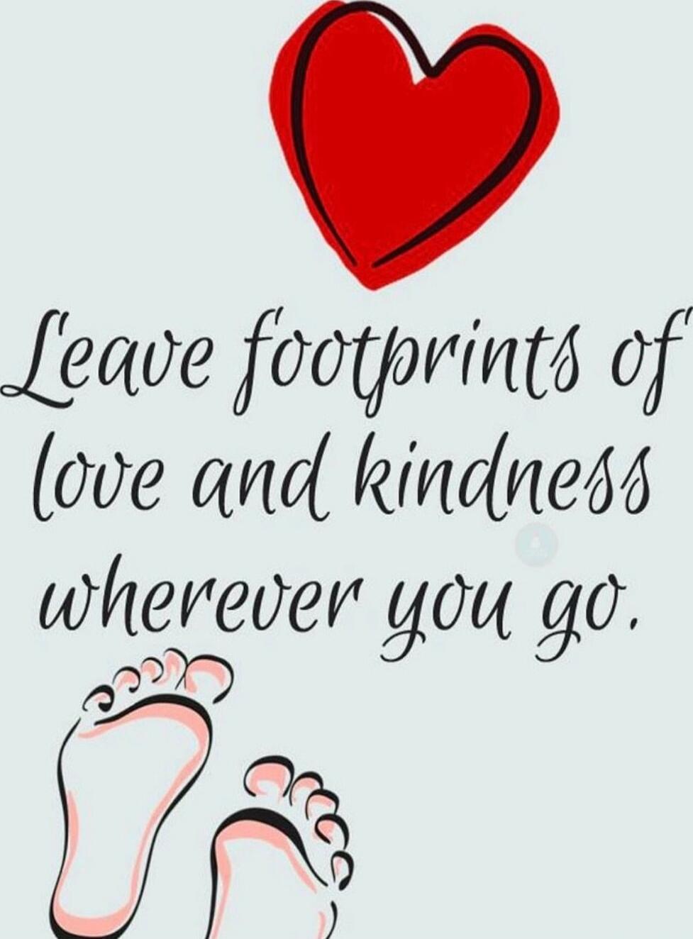 Leave footprints of love and kindness wherever you go.