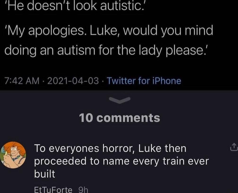 He doesnt look autistic RYIYE oleeTe MM CRYe RV oVEnyllale doing an autism for the lady please 742 AM 2021 04 03 Twitter for iPhone 10 comments To everyones horror Luke then proceeded to name every train ever built EtTuForte Oh