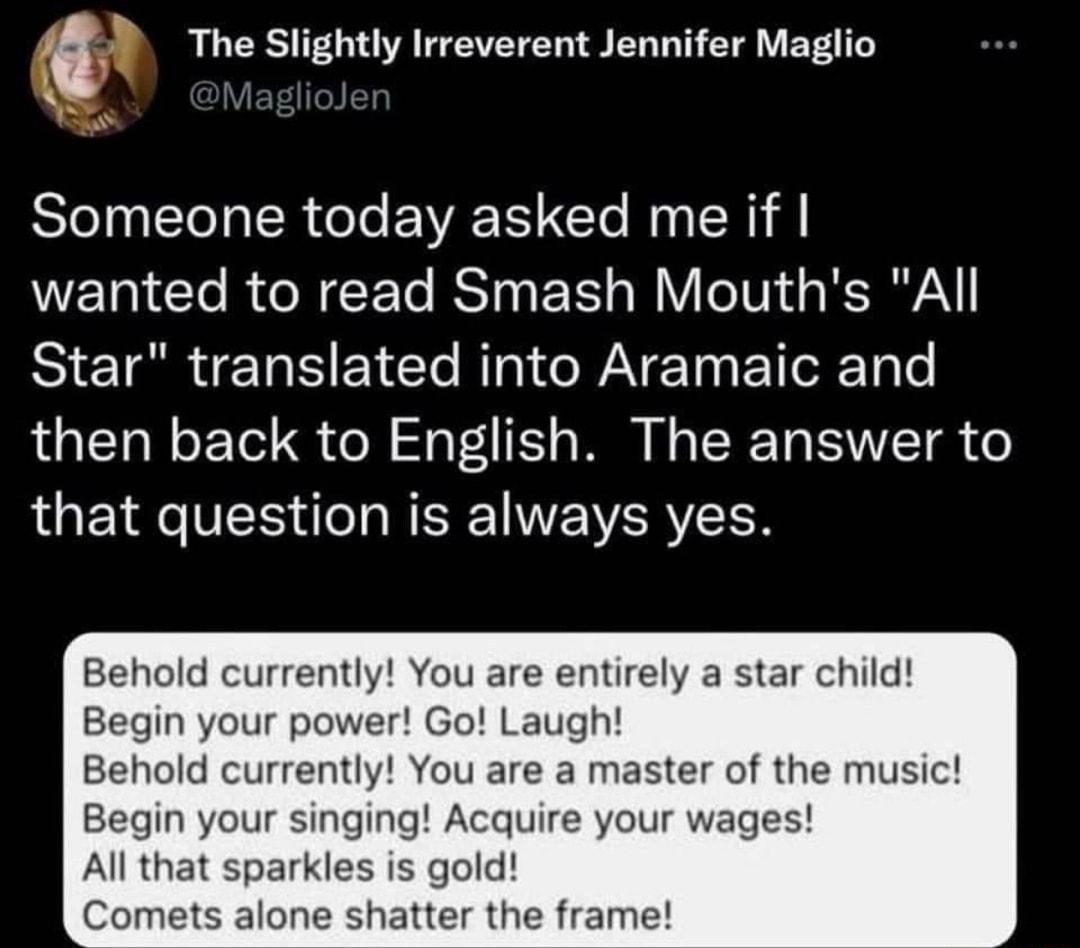 if The Slightly Irreverent Jennifer Maglio SII TR Gl VT N R wanted to read Smash Mouths All Star translated into Aramaic and LGN ETe S ol o F K W N ST VTR o that question is always yes old currently You are entirely a star child Begin your power Go Laugh tly You are a master of the music Acquire your wages s gold atter the frame