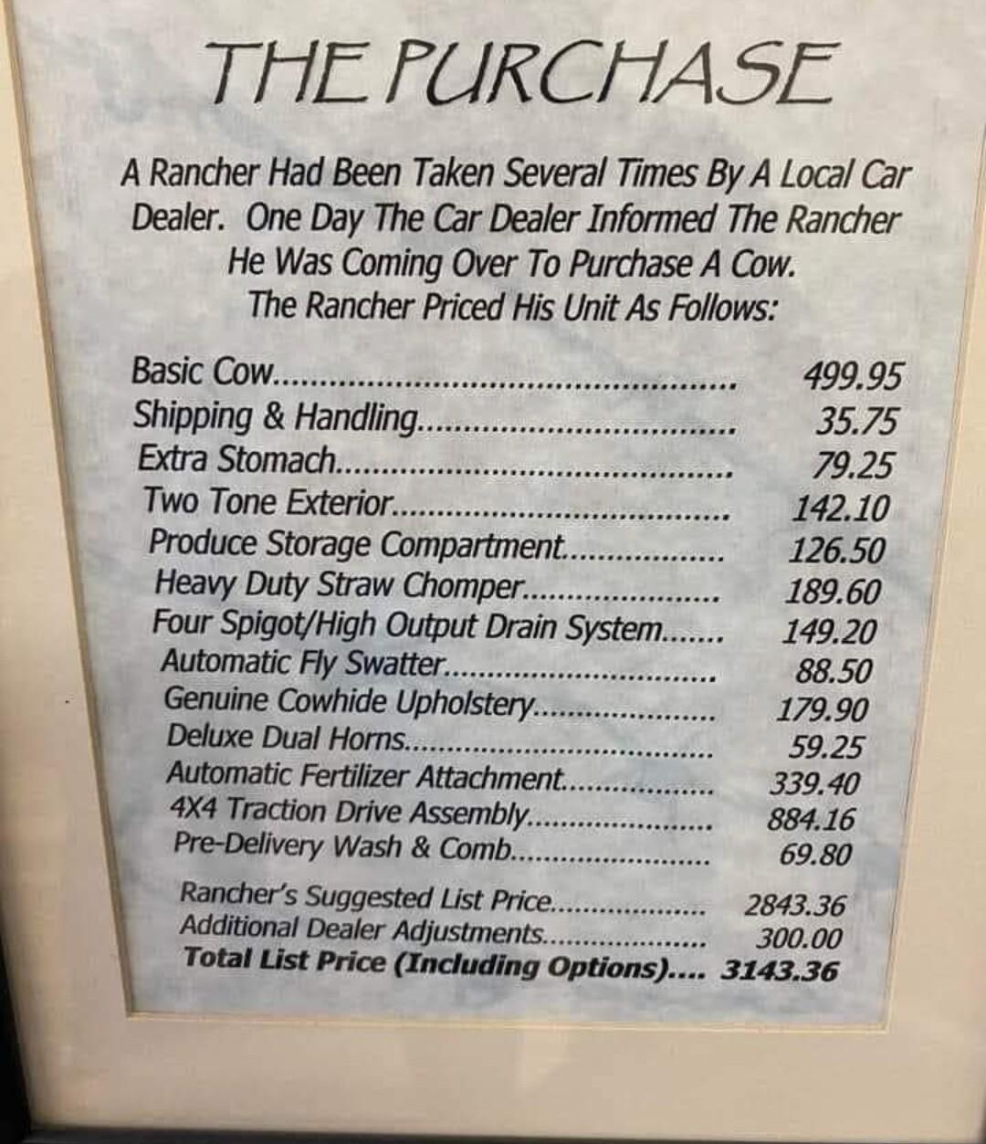 THE FURCHASE ARancher Had Been Taken Several Times By A Local Car Dealer One Day The Car Dealer Informed The Rancher He Was Coming Over To Purchase A Cow The Rancher Priced His Unit As Follows 49995 3575 7925 14210 12650 18960 14920 8850 17990 5925 33940 88416 6980 284336 30000 314336