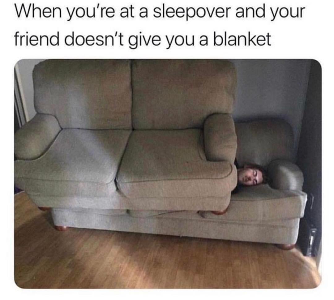 When youre at a sleepover and your friend doesnt give you a blanket