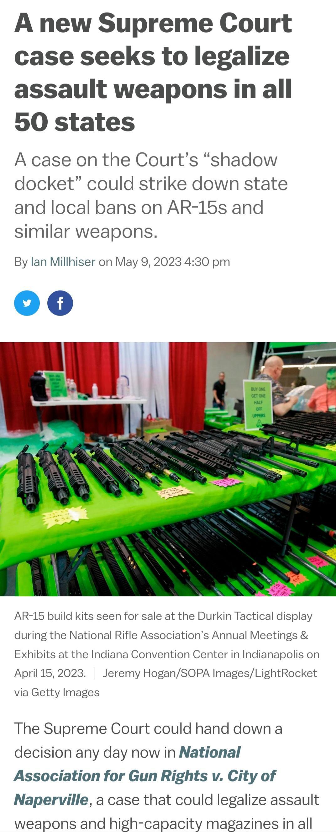 A new Supreme Court case seeks to legalize assault weapons in all 50 states A case on the Courts shadow docket could strike down state and local bans on AR 15s and similar weapons By lan Millhiser on May 9 2023 430 pm AR 15 build kits al display during the National Rifle Associations Annual Meetings Exhibits at the avention Center in Ind April 152023 Jeremy HoganSOPA ImagesLightRocket jan anapolis