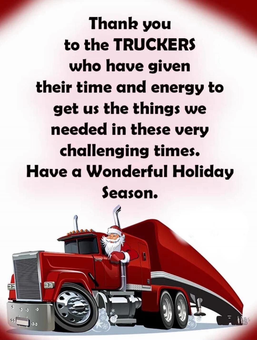 Thank you to the TRUCKERS who have given their time and energy to get us the things we needed in these very challenging times. Have a Wonderful Holiday Season.