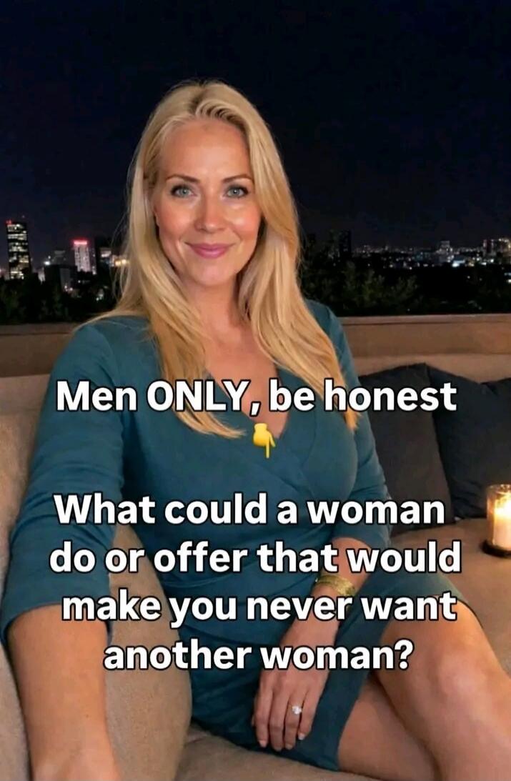Men ONLY, be honest 👇

What could a woman do or offer that would make you never want another woman?