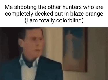 Me shooting the other hunters who are completely decked out in blaze orange I am totally colorblind