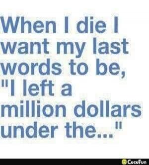 When I die I want my last words to be, 