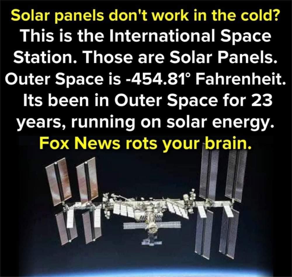 Solar panels dont work in the cold This is the International Space Station Those are Solar Panels Outer Space is 45481 Fahrenheit LR TTT o W1 WO 10 T o o Tt o P VEETEM G sl Tl Mol s Lo 11 e YA Fox News rots your brain G