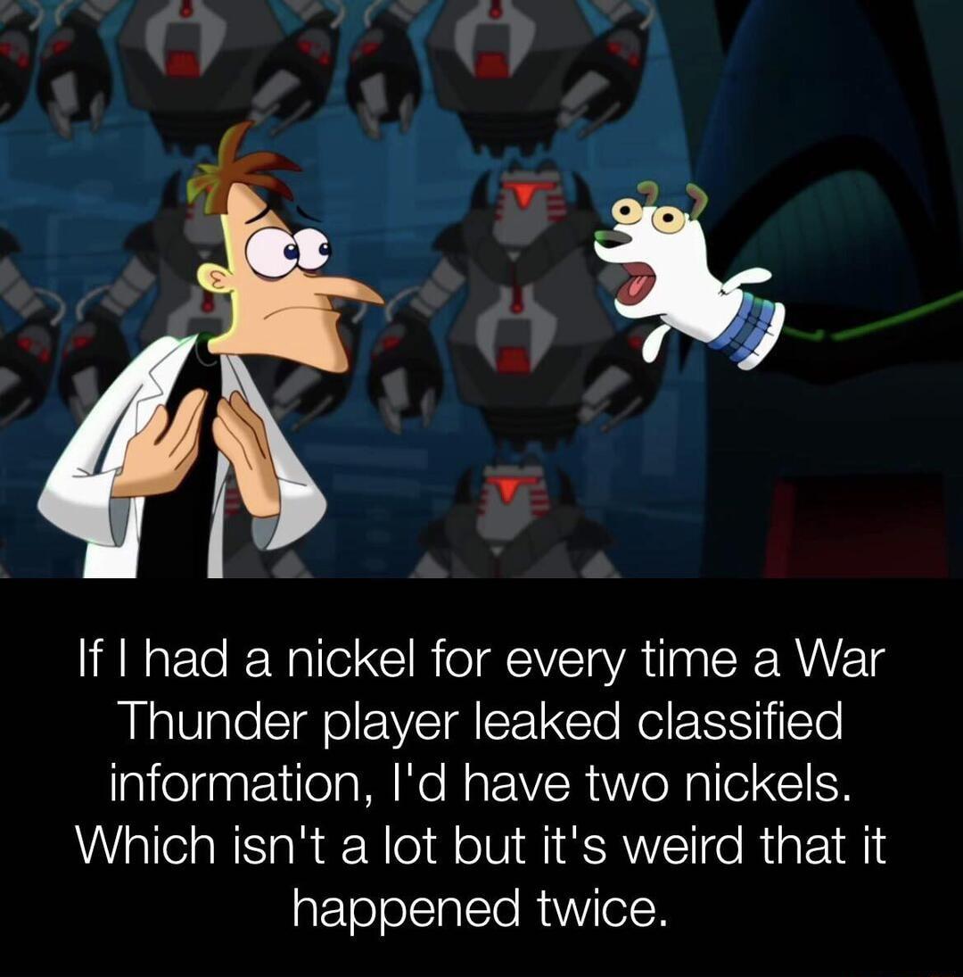 If had a nickel for every time a War Thunder player leaked classified information Id have two nickels Which isnt a lot but its weird that it gtTololsTaleTo MY olsR