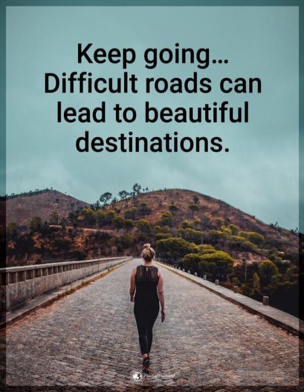 Keep going... Difficult roads can lead to beautiful destinations.