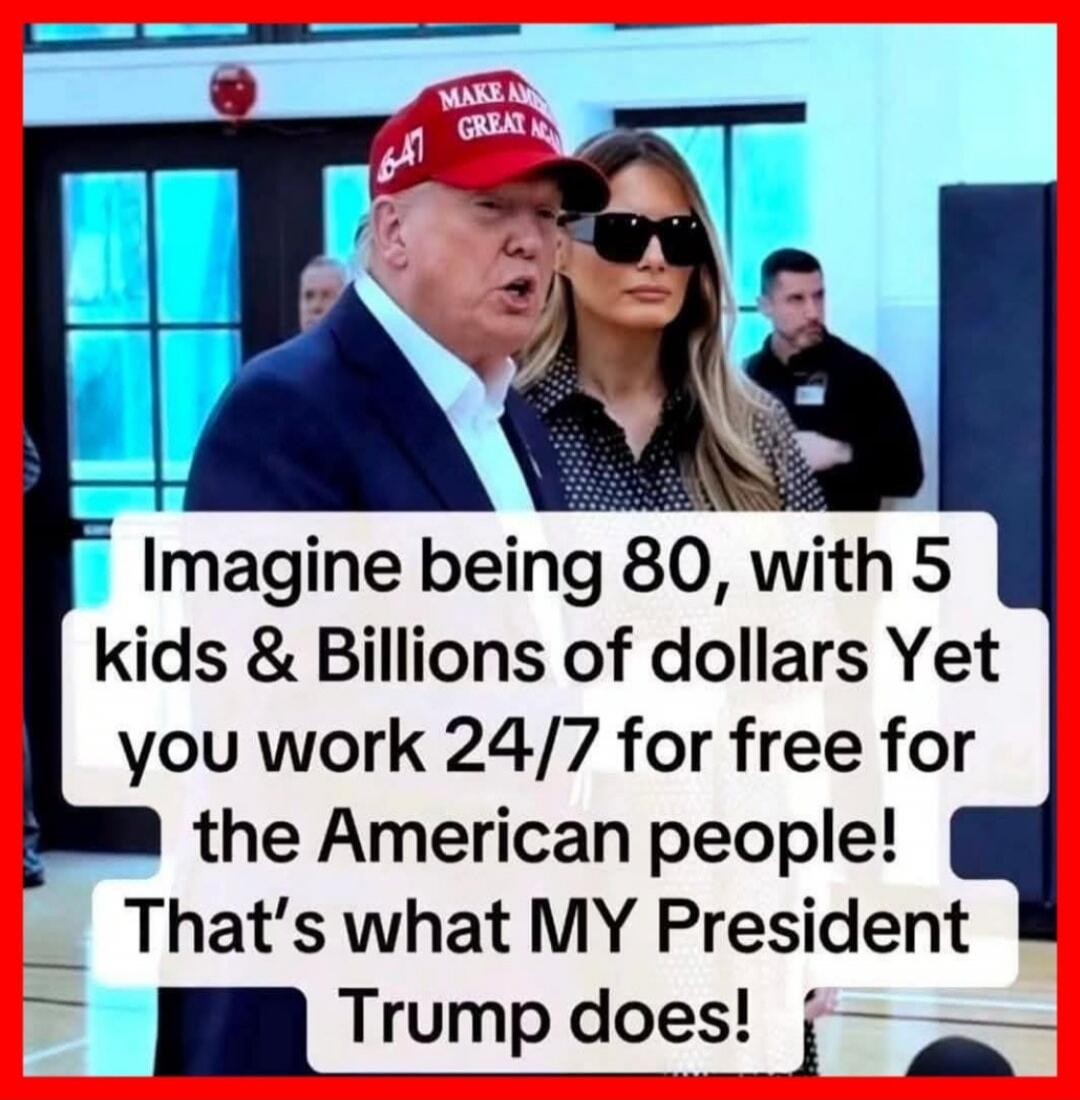 Imagine being 80, with 5 kids & Billions of dollars Yet you work 24/7 for free for the American people! That's what MY President Trump does! MAKE AMERICA GREAT AGAIN 6-47