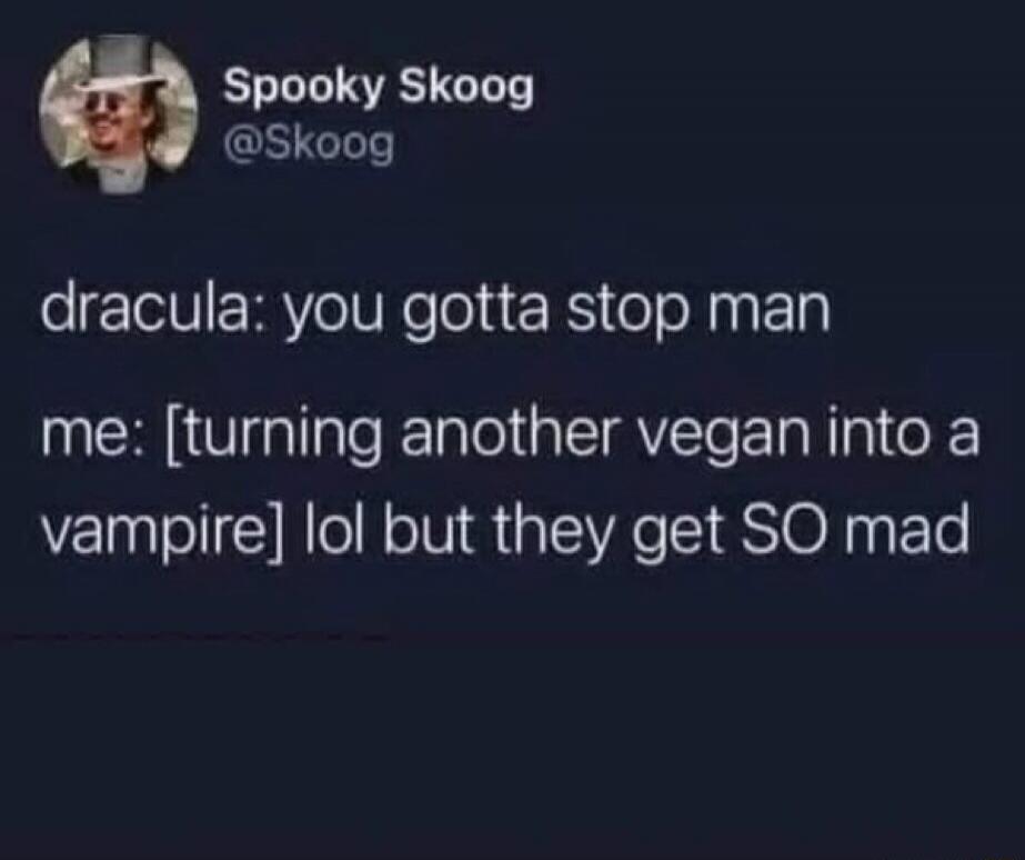 Spooky Skoog @Skoog dracula: you gotta stop man me: [turning another vegan into a vampire] lol but they get SO mad