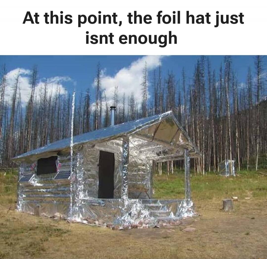 At this point, the foil hat just isnt enough