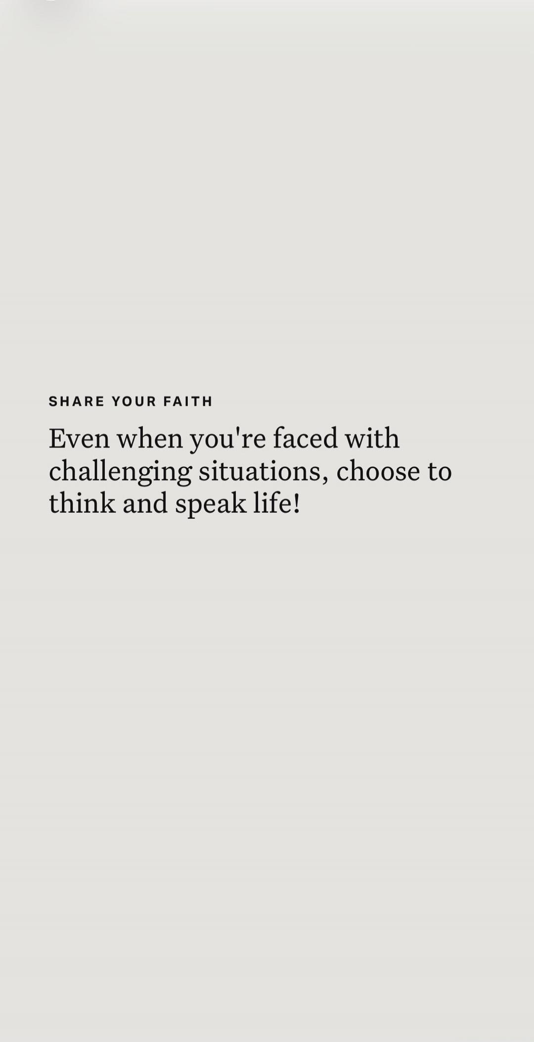 SHARE YOUR FAITH Even when you're faced with challenging situations, choose to think and speak life!