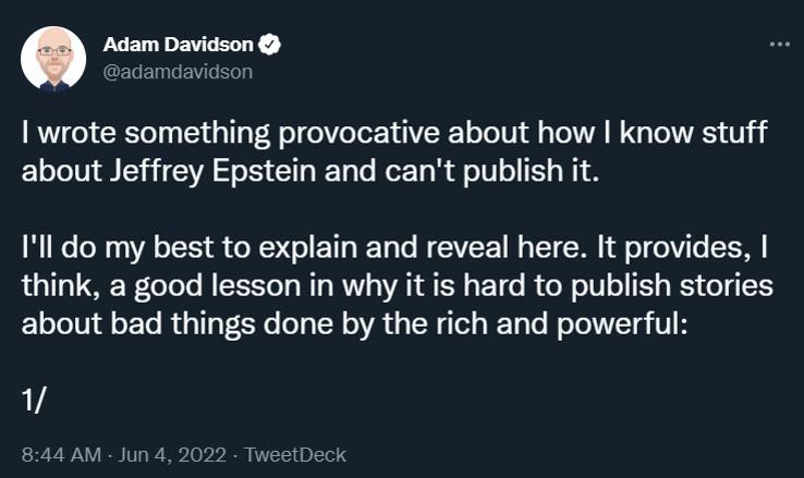 PREL L EWLETY CELETET L wrote something provocative about how know stuff about Jeffrey Epstein and cant publish it Ill do my best to explain and reveal here It provides think a good lesson in why it is hard to publish stories about bad things done by the rich and powerful 1 844 AM Jun 4 2022 TweetDeck