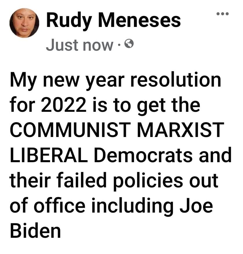 Rudy Meneses Just now My new year resolution for 2022 is to get the COMMUNIST MARXIST LIBERAL Democrats and their failed policies out of office including Joe Biden