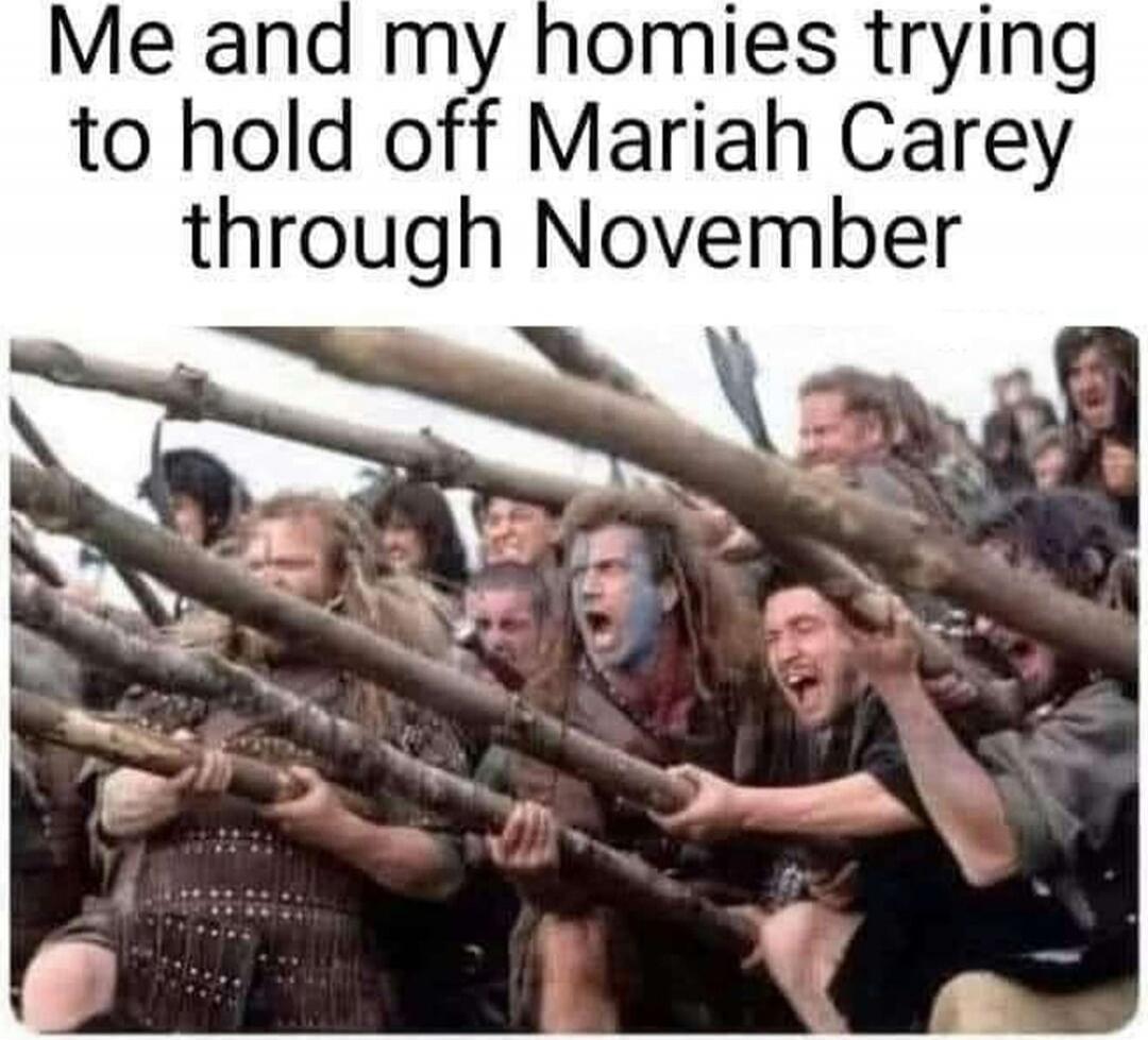 Me and my homies trying to hold off Mariah Carey through November