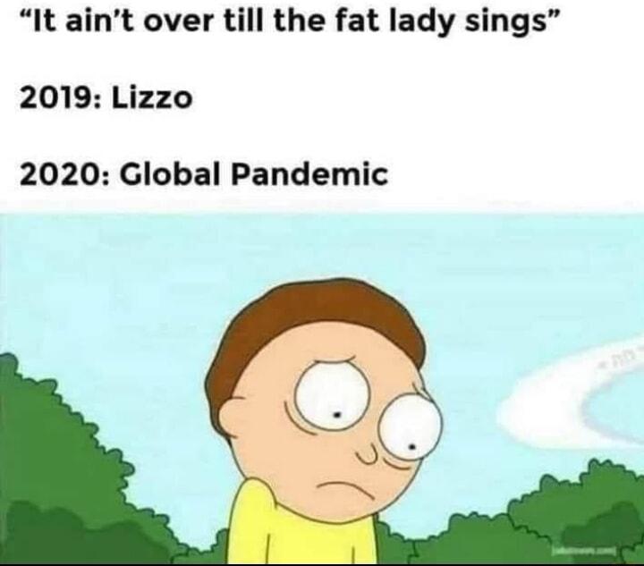It aint over till the fat lady sings 2019 Lizzo 2020 Global Pandemic