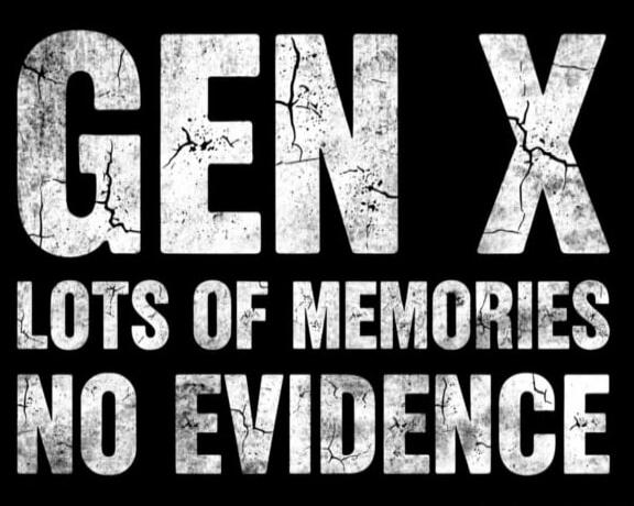 GEN X LOTS OF MEMORIES NO EVIDENCE
